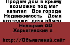 Продам дом в крыму возможно под мат.капитал - Все города Недвижимость » Дома, коттеджи, дачи обмен   . Ненецкий АО,Харьягинский п.